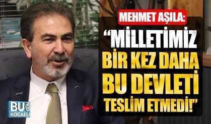 Mehmet Aşıla, “Milletimiz bir kez daha bu devleti teslim etmedi!”